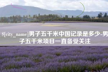 牡丹江男子五千米中国记录是多少-男子五千米项目一直备受关注