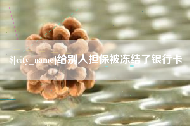 牡丹江给别人担保被冻结了银行卡