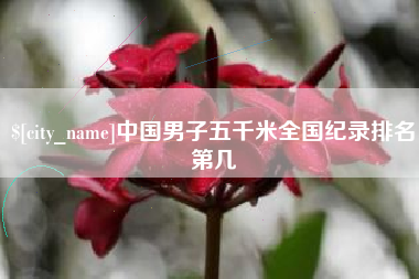 牡丹江中国男子五千米全国纪录排名第几