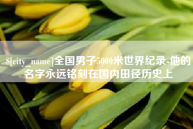 牡丹江全国男子5000米世界纪录-他的名字永远铭刻在国内田径历史上