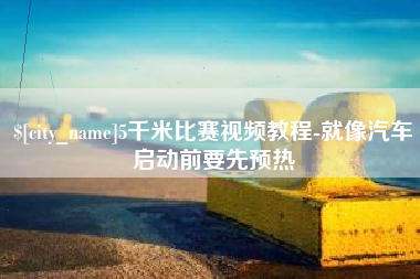 牡丹江5千米比赛视频教程-就像汽车启动前要先预热