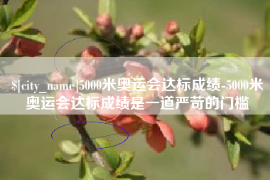 牡丹江5000米奥运会达标成绩-5000米奥运会达标成绩是一道严苛的门槛