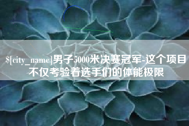 牡丹江男子5000米决赛冠军-这个项目不仅考验着选手们的体能极限