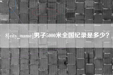 牡丹江男子5000米全国纪录是多少？