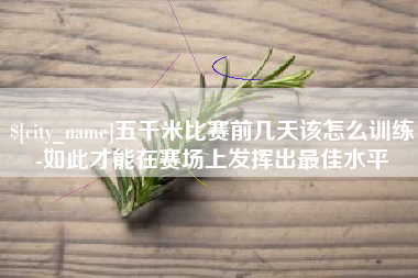牡丹江五千米比赛前几天该怎么训练-如此才能在赛场上发挥出最佳水平