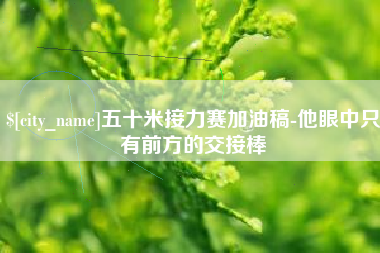 牡丹江五十米接力赛加油稿-他眼中只有前方的交接棒