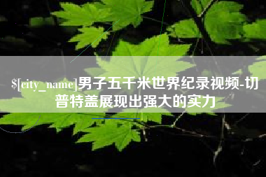 牡丹江男子五千米世界纪录视频-切普特盖展现出强大的实力