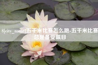 牡丹江五千米比赛怎么跑-五千米比赛总是备受瞩目