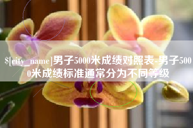 牡丹江男子5000米成绩对照表-男子5000米成绩标准通常分为不同等级