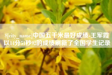 牡丹江中国五千米最好成绩-王军霞以14分51秒92的成绩刷新了全国学生记录