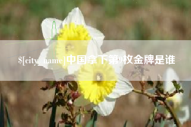 牡丹江中国拿下第9枚金牌是谁