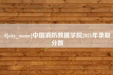 牡丹江中国消防救援学院2021年录取分数