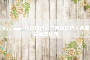 牡丹江中国执行公开网被执行人名单查询孟凡鹏