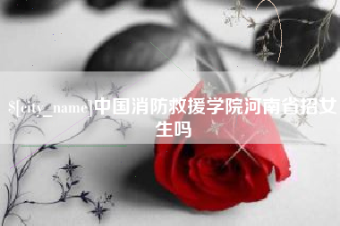 牡丹江中国消防救援学院河南省招女生吗