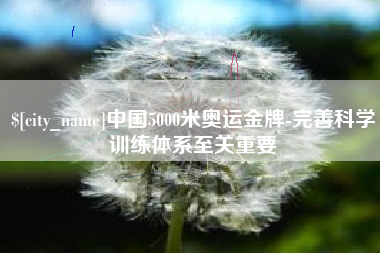 牡丹江中国5000米奥运金牌-完善科学训练体系至关重要