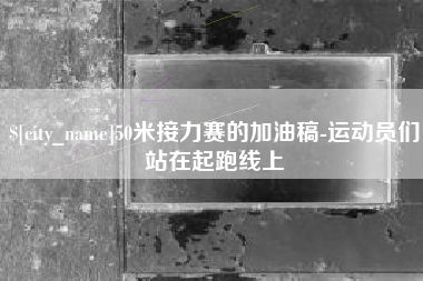 牡丹江50米接力赛的加油稿-运动员们站在起跑线上