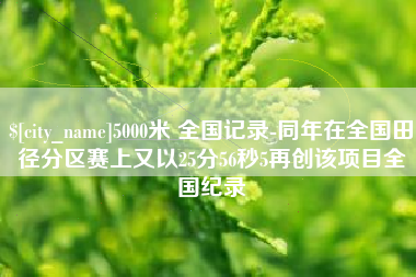 牡丹江5000米 全国记录-同年在全国田径分区赛上又以25分56秒5再创该项目全国纪录