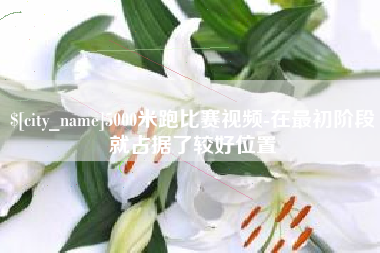 牡丹江5000米跑比赛视频-在最初阶段就占据了较好位置