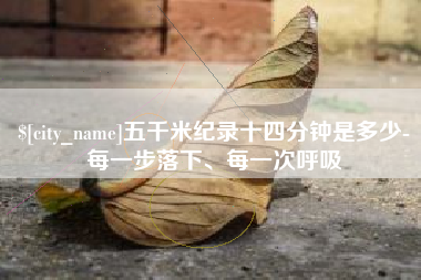 牡丹江五千米纪录十四分钟是多少-每一步落下、每一次呼吸