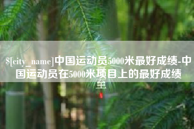 牡丹江中国运动员5000米最好成绩-中国运动员在5000米项目上的最好成绩