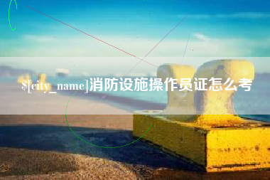 牡丹江消防设施操作员证怎么考