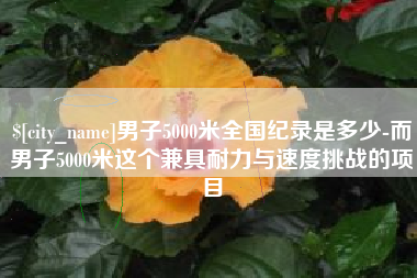 牡丹江男子5000米全国纪录是多少-而男子5000米这个兼具耐力与速度挑战的项目