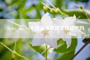 牡丹江中国消防救援学院管严吗