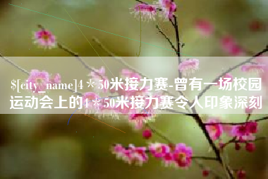 牡丹江4＊50米接力赛-曾有一场校园运动会上的4＊50米接力赛令人印象深刻
