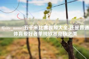 牡丹江五千米比赛视频大全-还是普通体育爱好者单纯欣赏竞技之美
