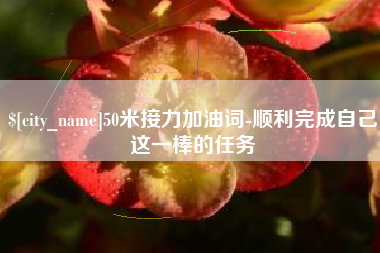 牡丹江50米接力加油词-顺利完成自己这一棒的任务