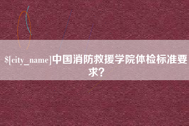 牡丹江中国消防救援学院体检标准要求？