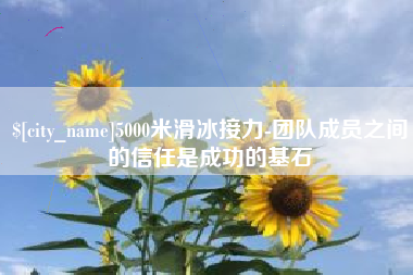 牡丹江5000米滑冰接力-团队成员之间的信任是成功的基石