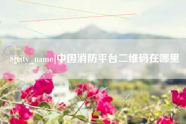 牡丹江中国消防平台二维码在哪里