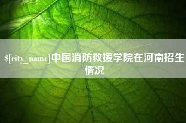 牡丹江中国消防救援学院在河南招生情况