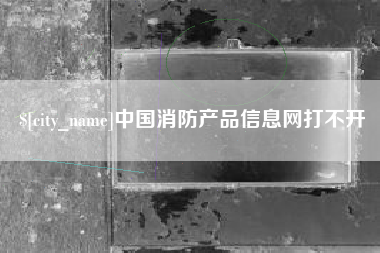 牡丹江中国消防产品信息网打不开