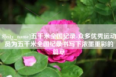 牡丹江五千米全国纪录-众多优秀运动员为五千米全国纪录书写下浓墨重彩的篇章