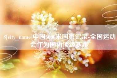 牡丹江中国5000米国家记录-全国运动会作为国内顶级赛事