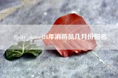 牡丹江21年消防员几月份报名
