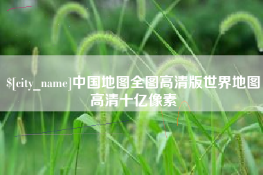 牡丹江中国地图全图高清版世界地图高清十亿像素