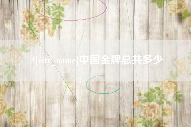 牡丹江中国金牌总共多少
