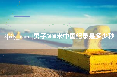 牡丹江男子5000米中国纪录是多少秒