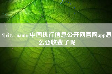 牡丹江中国执行信息公开网官网app怎么要收费了呢