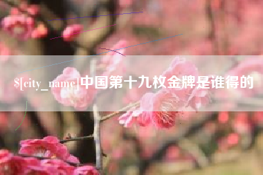 牡丹江中国第十九枚金牌是谁得的