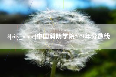 牡丹江中国消防学院2024年分数线