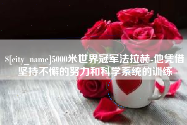 牡丹江5000米世界冠军法拉赫-他凭借坚持不懈的努力和科学系统的训练