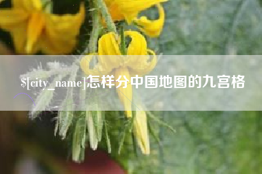 牡丹江怎样分中国地图的九宫格