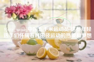 牡丹江中国五千米运动员-这些年轻选手们怀揣着对田径运动的热爱和梦想