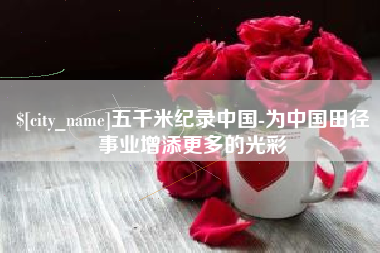 牡丹江五千米纪录中国-为中国田径事业增添更多的光彩