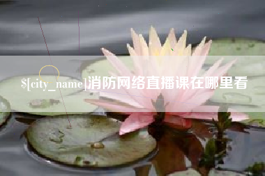 牡丹江消防网络直播课在哪里看