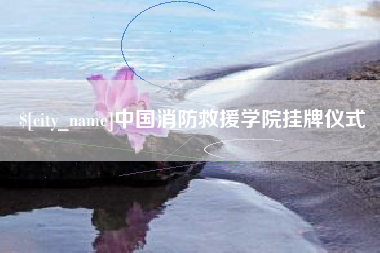 牡丹江中国消防救援学院挂牌仪式